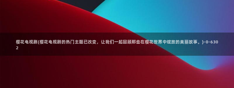 樱花动漫专注于动漫的门户网站：樱花电视剧(樱花电视剧的热门主题已改变，让我们一起回顾那些在樱花世界中绽放的美丽故事。)