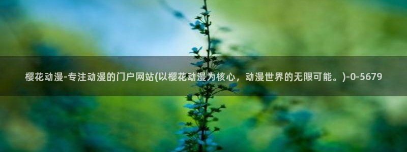 樱花动漫官网进入：樱花动漫-专注动漫的门户网站(以樱花动漫为核心，动漫世界的无限可能。)