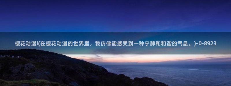 樱花动漫专注动漫门户的网站：樱花动漫i(在樱花动漫的世界里，我仿佛能感受到一种宁静和和谐的气息。)